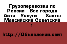 Грузоперевозки по России - Все города Авто » Услуги   . Ханты-Мансийский,Советский г.